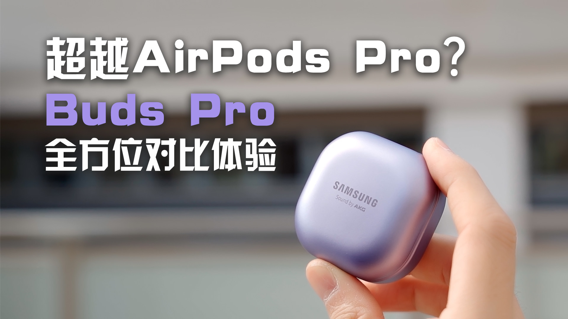 超越AirPods Pro？三星Buds Pro全方位对比体验